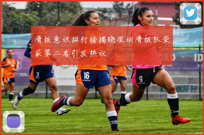滑板意识排行榜揭晓深圳滑板队荣获第二名引发热议
