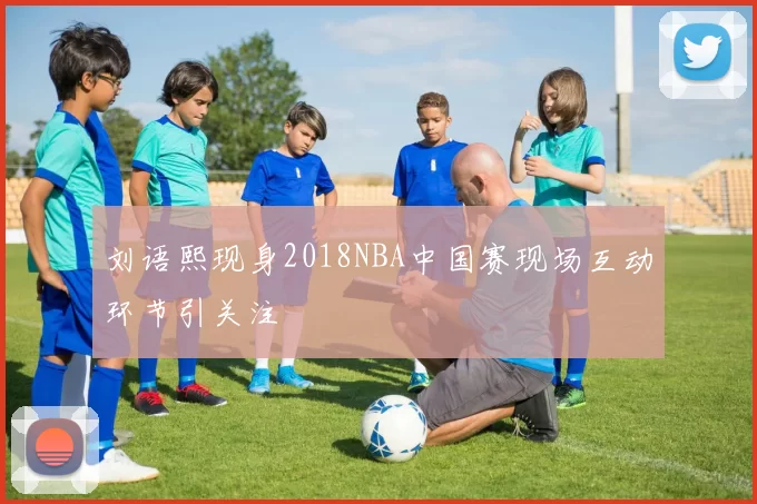 刘语熙现身2018NBA中国赛现场互动环节引关注