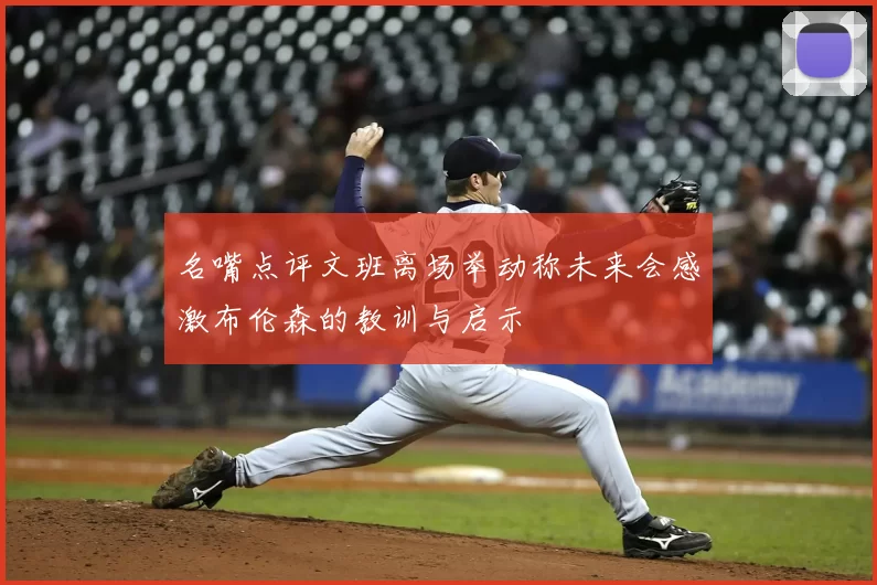 名嘴点评文班离场举动称未来会感激布伦森的教训与启示