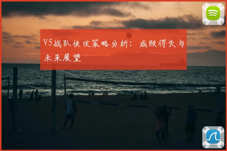 V5战队快攻策略分析:成败得失与未来展望