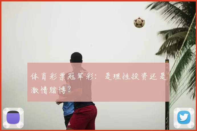 体育彩票冠军彩：是理性投资还是激情赌博？