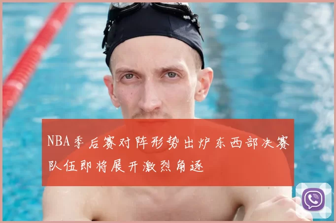 NBA季后赛对阵形势出炉东西部决赛队伍即将展开激烈角逐