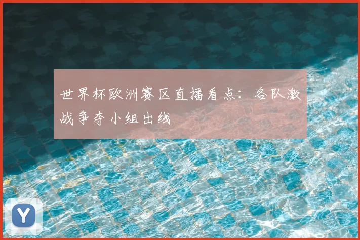 世界杯欧洲赛区直播看点:各队激战争夺小组出线