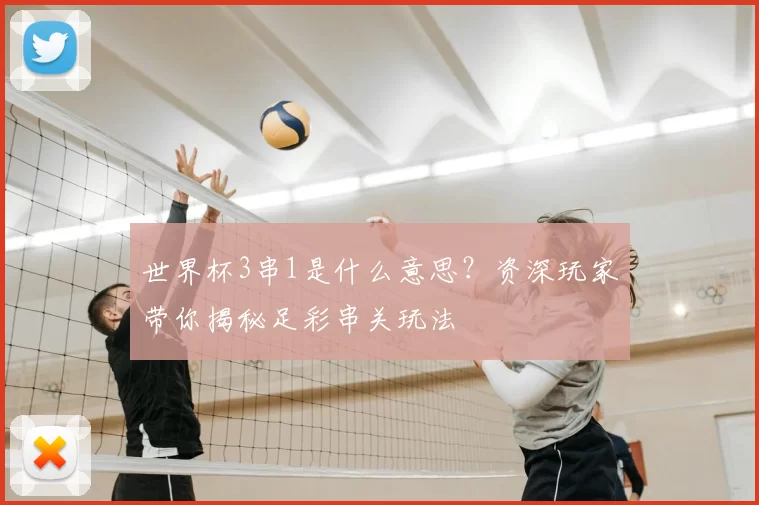 世界杯3串1是什么意思?资深玩家带你揭秘足彩串关玩法