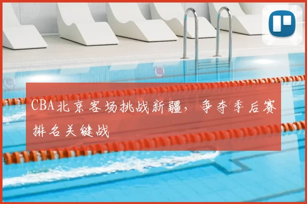 CBA北京客场挑战新疆，争夺季后赛排名关键战