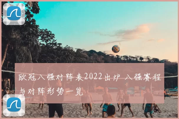 欧冠八强对阵表2022出炉 八强赛程与对阵形势一览