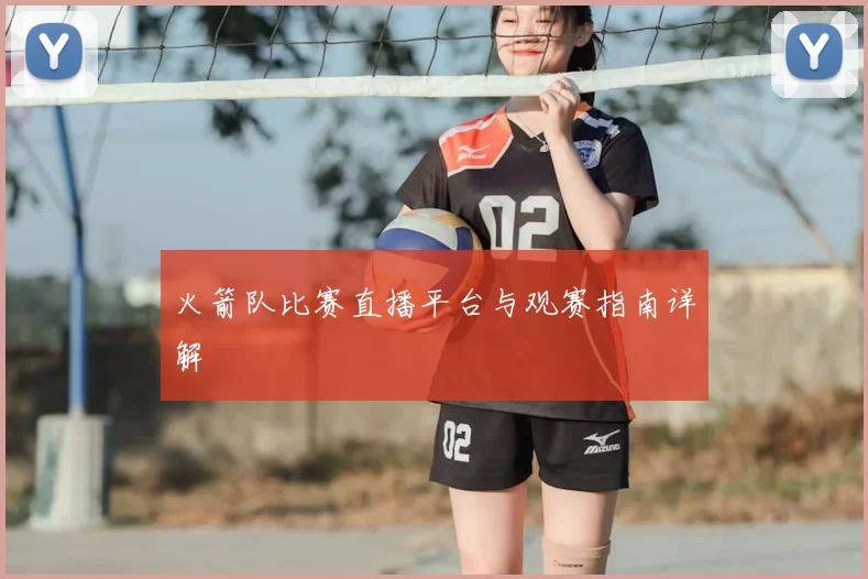 火箭队比赛直播平台与观赛指南详解