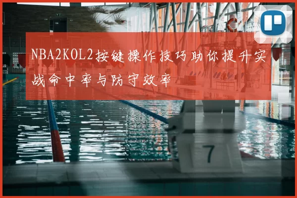 NBA2KOL2按键操作技巧助你提升实战命中率与防守效率