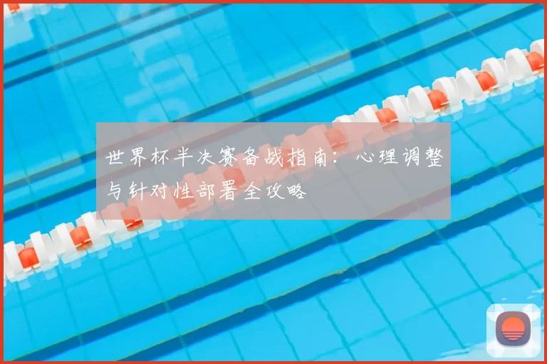 世界杯半决赛备战指南:心理调整与针对性部署全攻略