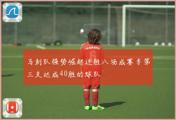 马刺队强势崛起连胜八场成赛季第三支达成40胜的球队