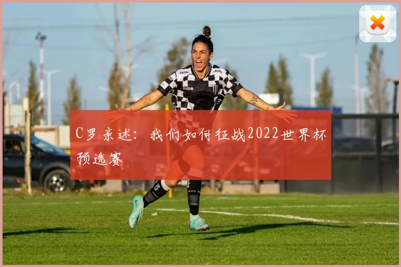 C罗亲述:我们如何征战2022世界杯预选赛