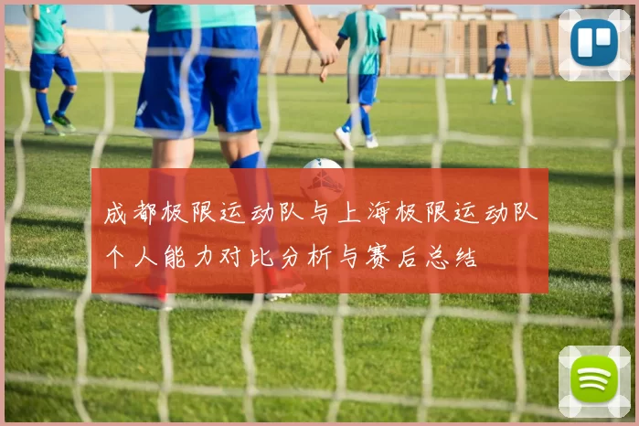 成都极限运动队与上海极限运动队个人能力对比分析与赛后总结