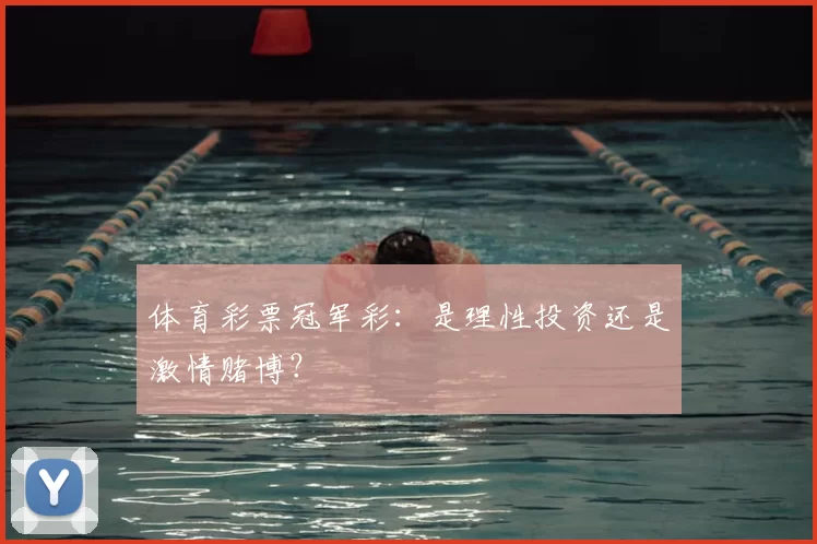 体育彩票冠军彩:是理性投资还是激情赌博?