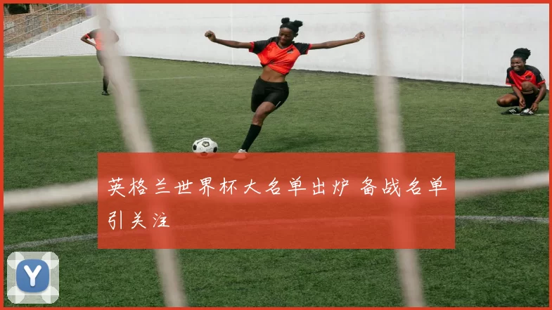 英格兰世界杯大名单出炉 备战名单引关注