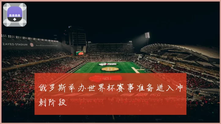 俄罗斯举办世界杯赛事准备进入冲刺阶段