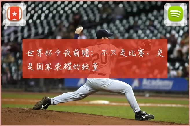 世界杯今夜前瞻:不只是比赛,更是国家荣耀的较量