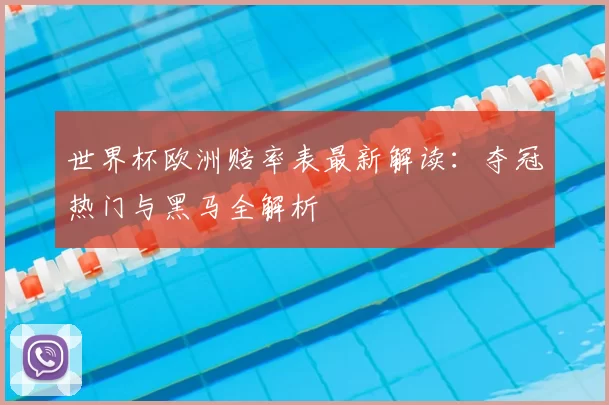 世界杯欧洲赔率表最新解读:夺冠热门与黑马全解析