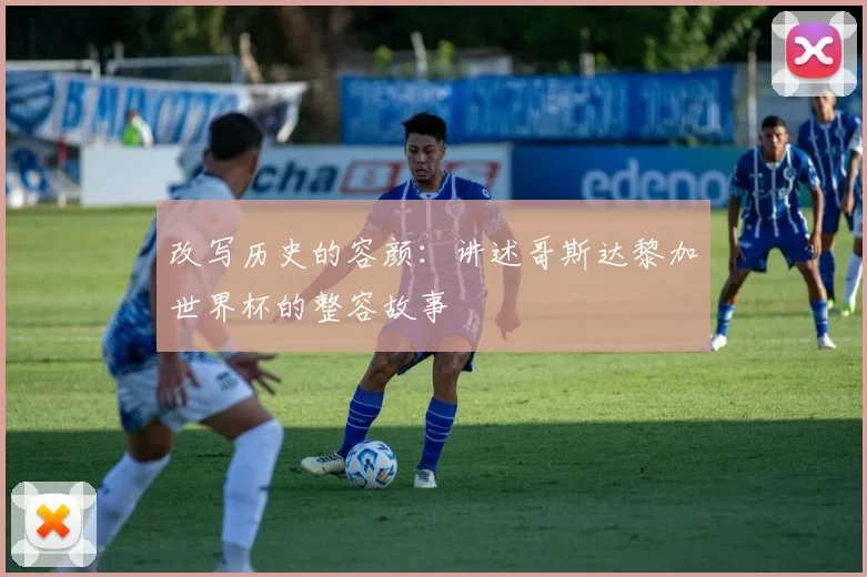 改写历史的容颜：讲述哥斯达黎加世界杯的整容故事