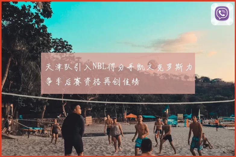 天津队引入NBL得分手凯文克罗斯力争季后赛资格再创佳绩