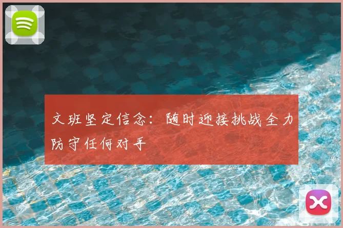 文班坚定信念：随时迎接挑战全力防守任何对手