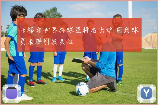 卡塔尔世界杯球星排名出炉 前列球员表现引发关注