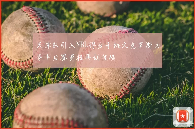 天津队引入NBL得分手凯文克罗斯力争季后赛资格再创佳绩