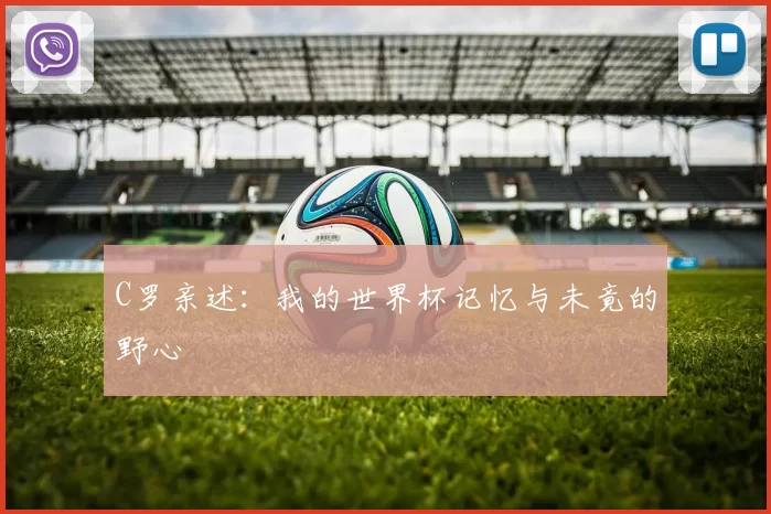 C罗亲述：我的世界杯记忆与未竟的野心