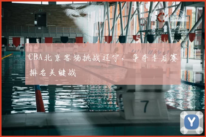 CBA北京客场挑战辽宁，争夺季后赛排名关键战