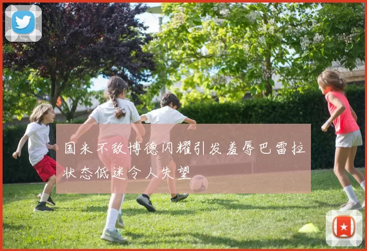 国米不敌博德闪耀引发羞辱巴雷拉状态低迷令人失望