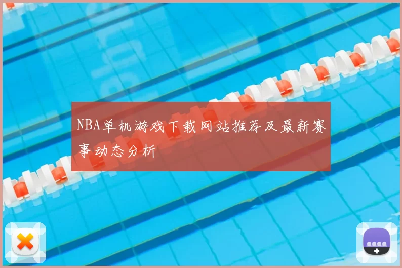 NBA单机游戏下载网站推荐及最新赛事动态分析