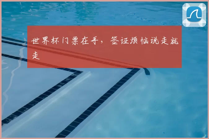 世界杯门票在手，签证烦恼说走就走