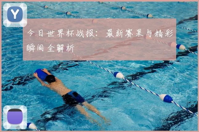 今日世界杯战报:最新赛果与精彩瞬间全解析