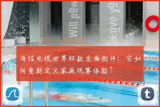 海信电视世界杯款全面测评：它如何重新定义家庭观赛体验？