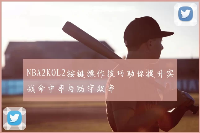 NBA2KOL2按键操作技巧助你提升实战命中率与防守效率