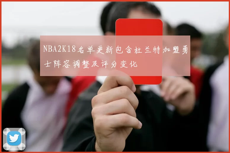 NBA2K18名单更新包含杜兰特加盟勇士阵容调整及评分变化