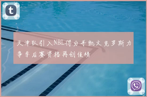 天津队引入NBL得分手凯文克罗斯力争季后赛资格再创佳绩