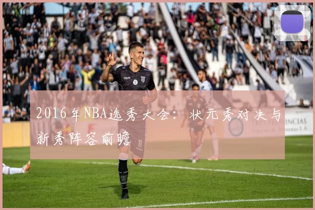 2016年NBA选秀大会:状元秀对决与新秀阵容前瞻